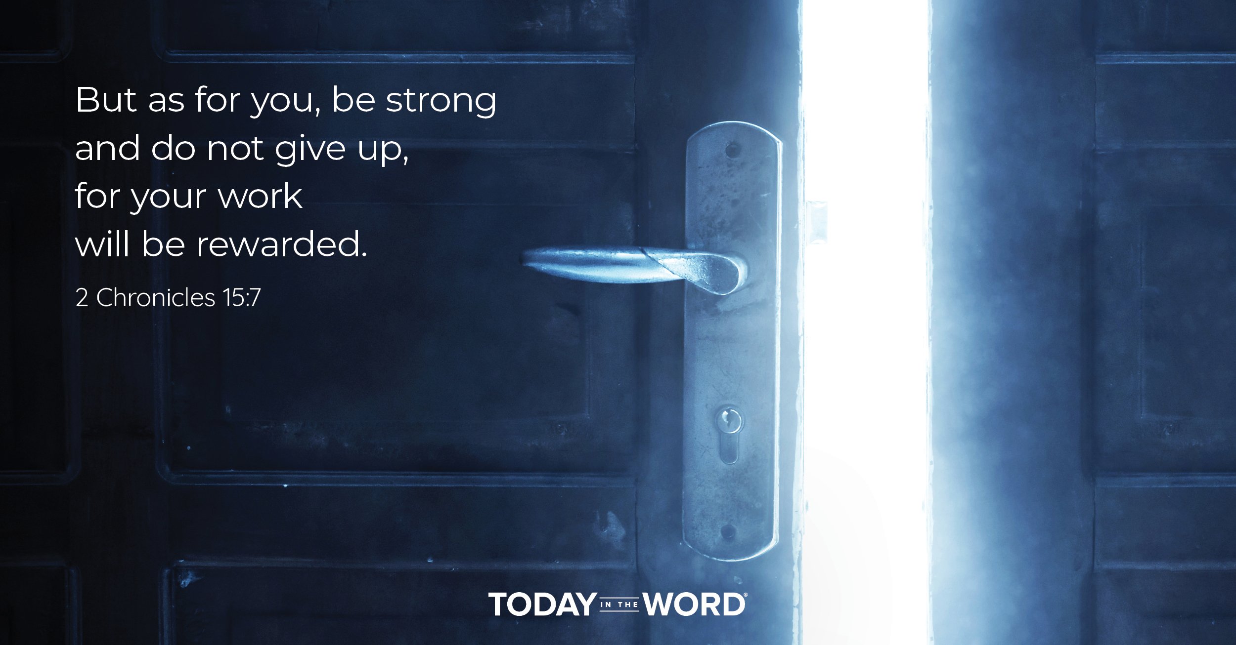 Daily Devotional Bible Verse | 2 Chronicles 15:7 But as for you, be strong and do not give up, for your work will be rewarded.