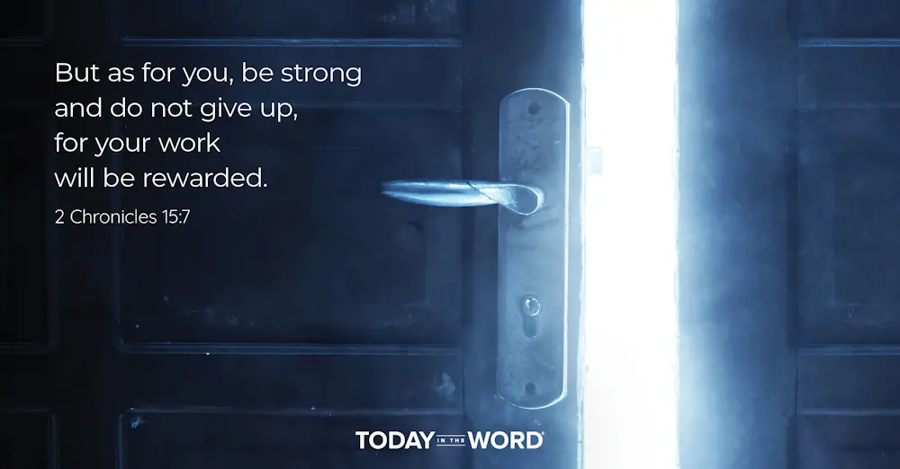 Daily Devotional Bible Verse | 2 Chronicles 15:7 But as for you, be strong and do not give up, for your work will be rewarded.