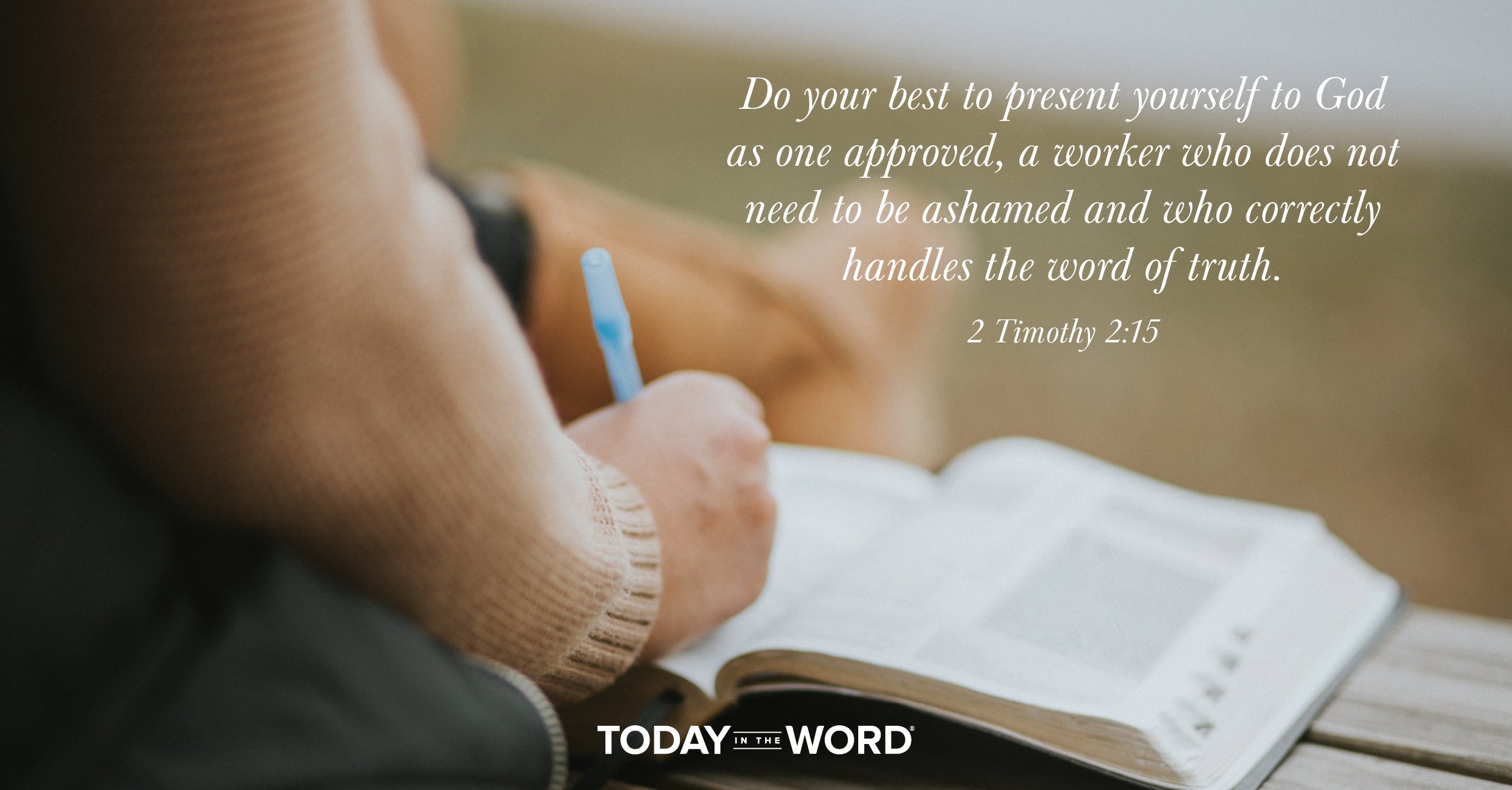 Daily Devotional Bible Verse | 2 Timothy 2:15 Do your best to present yourself to God as one approved, a worker who does not need to be ashamed and who correctly handles the word of truth.