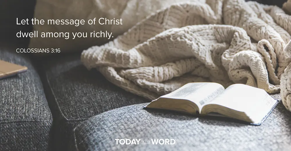 Daily Devotional Bible Verse | Colossians 3:16 Let the message of Christ dwell among you richly.