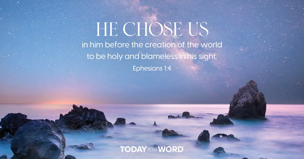 Daily Devotional Bible Verse | Ephesians 1:4 He chose us in him before the creation of the world to be holy and blameless in his sight.