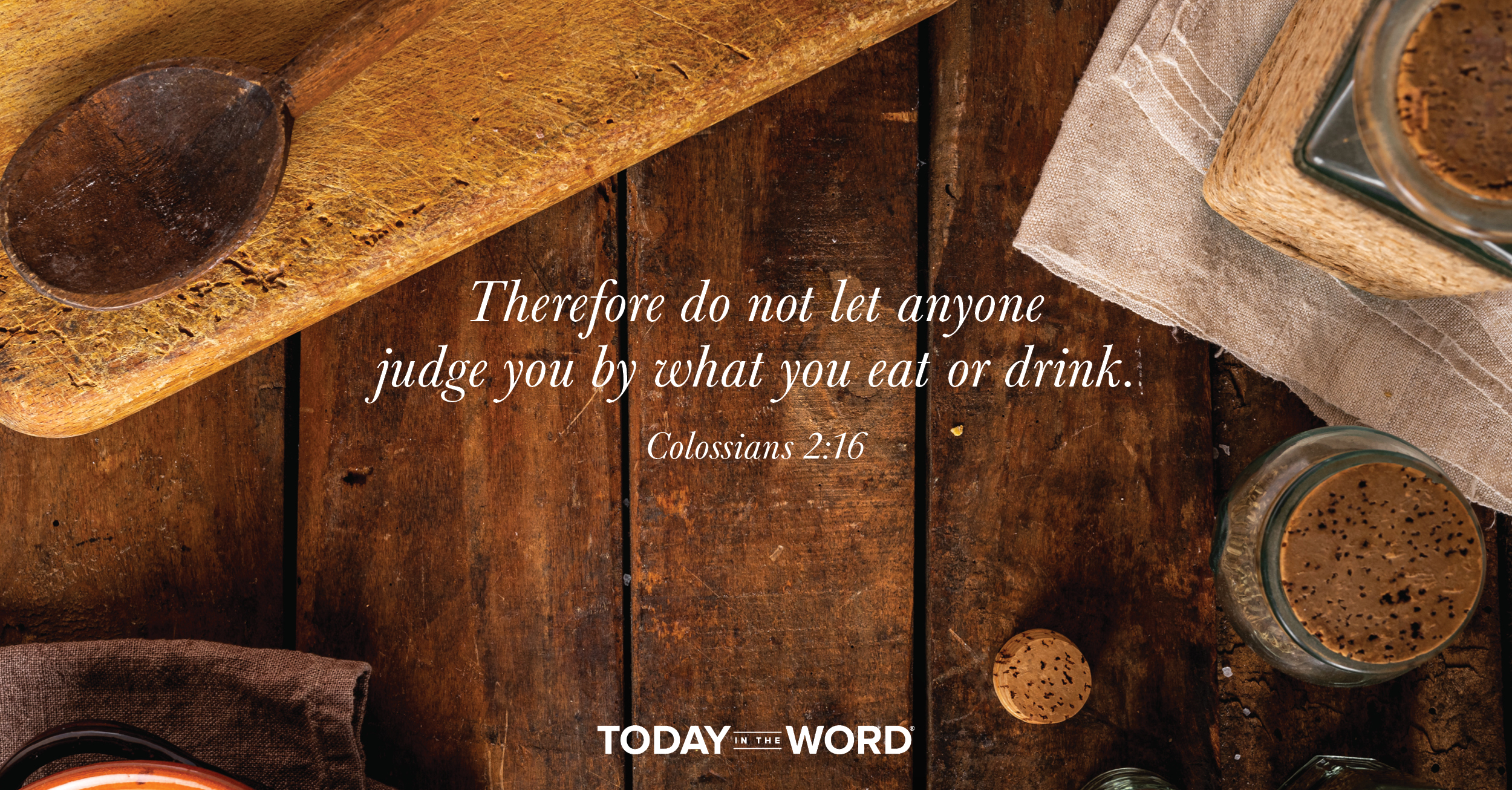 Daily Devotional Bible Verse | Colossians 2:16 Therefore do not let anyone judge you by what you eat or drink.