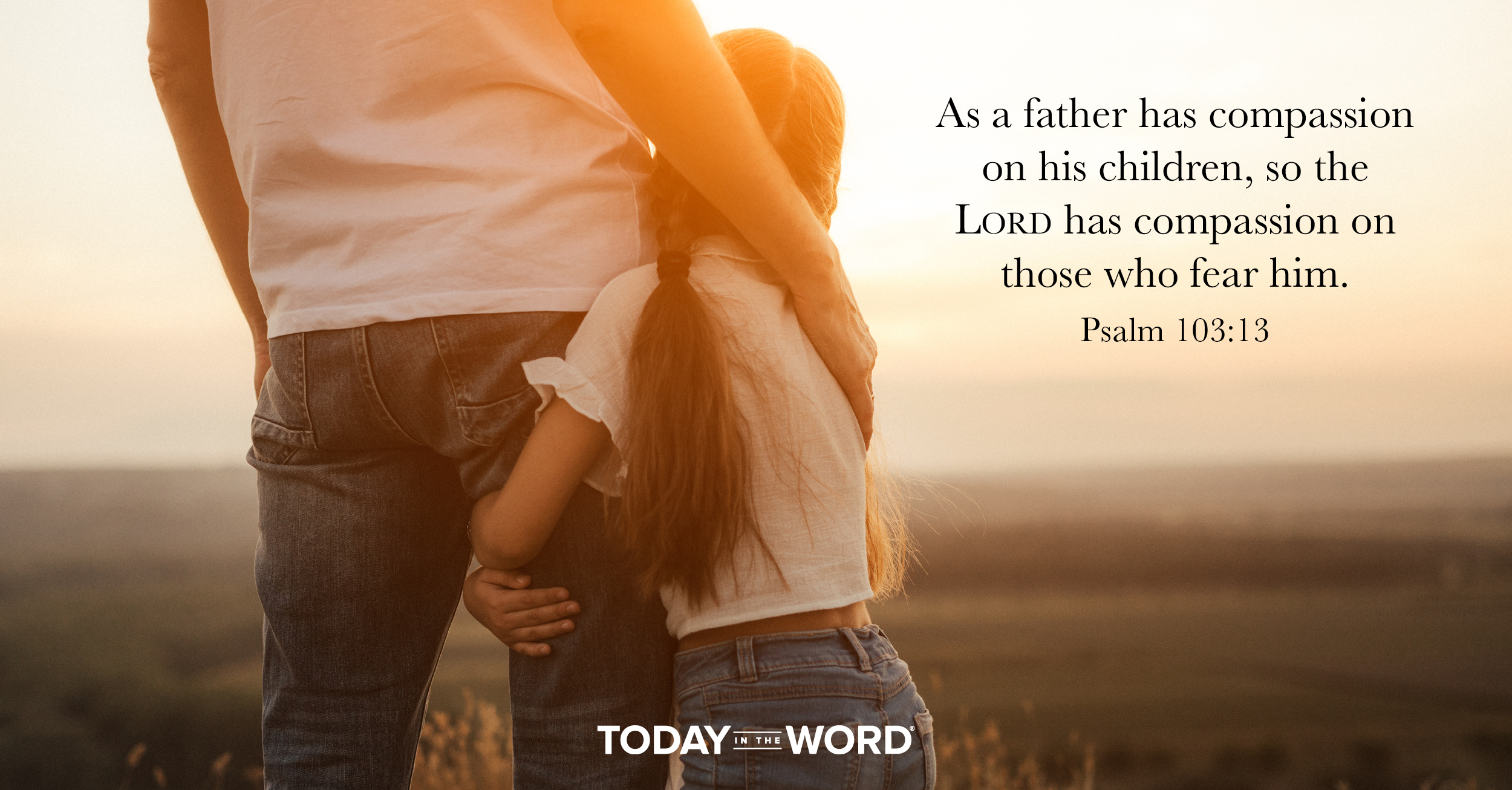 Daily Devotional Bible Verse | Psalm 103:13 As a father has compassion on his children, so the Lord has compassion on those who fear him.