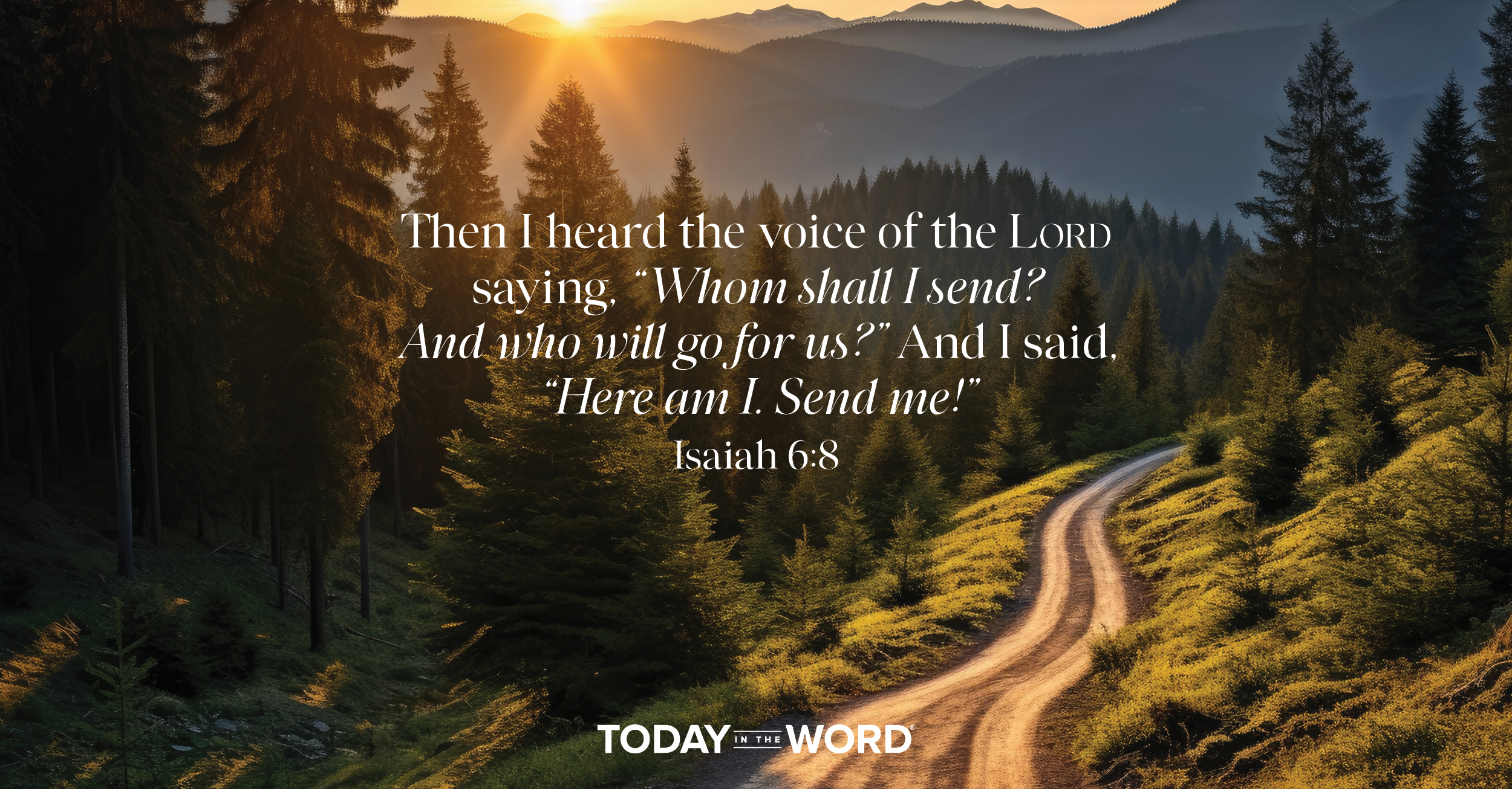 Daily Devotional Bible Verse | Isaiah 6:8 Then I heard the voice of the LORD saying, "Whom shall I send? And who will go for us?" And I said, "Here and I. Send me!