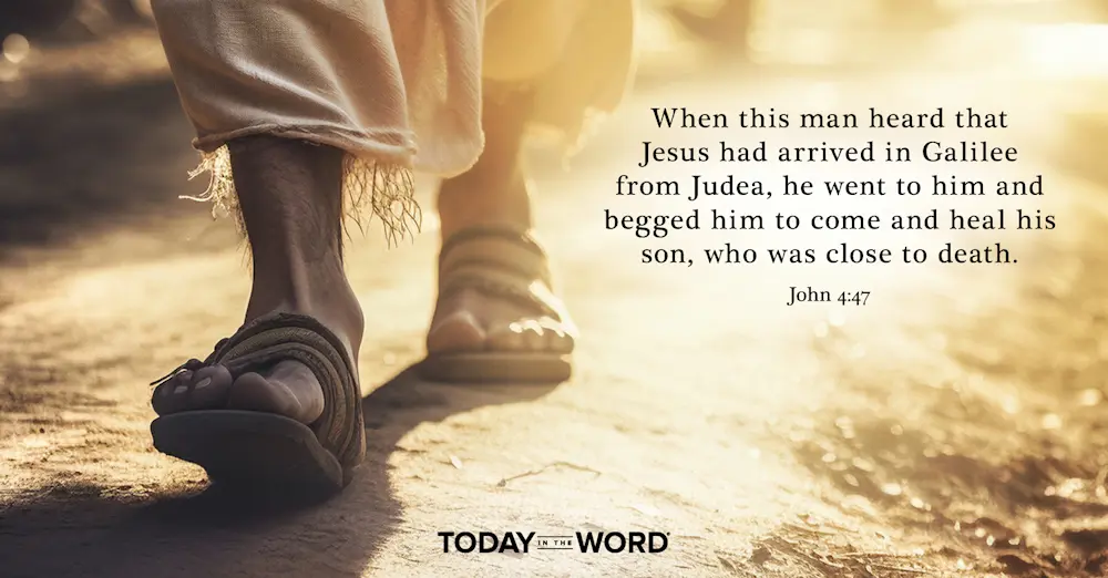 Daily Devotional Bible Verse | John 4:47 When this man heard that Jesus had arrived in Galilee from Judea, he went to him and begged him to come and heal his son, who was close to death.