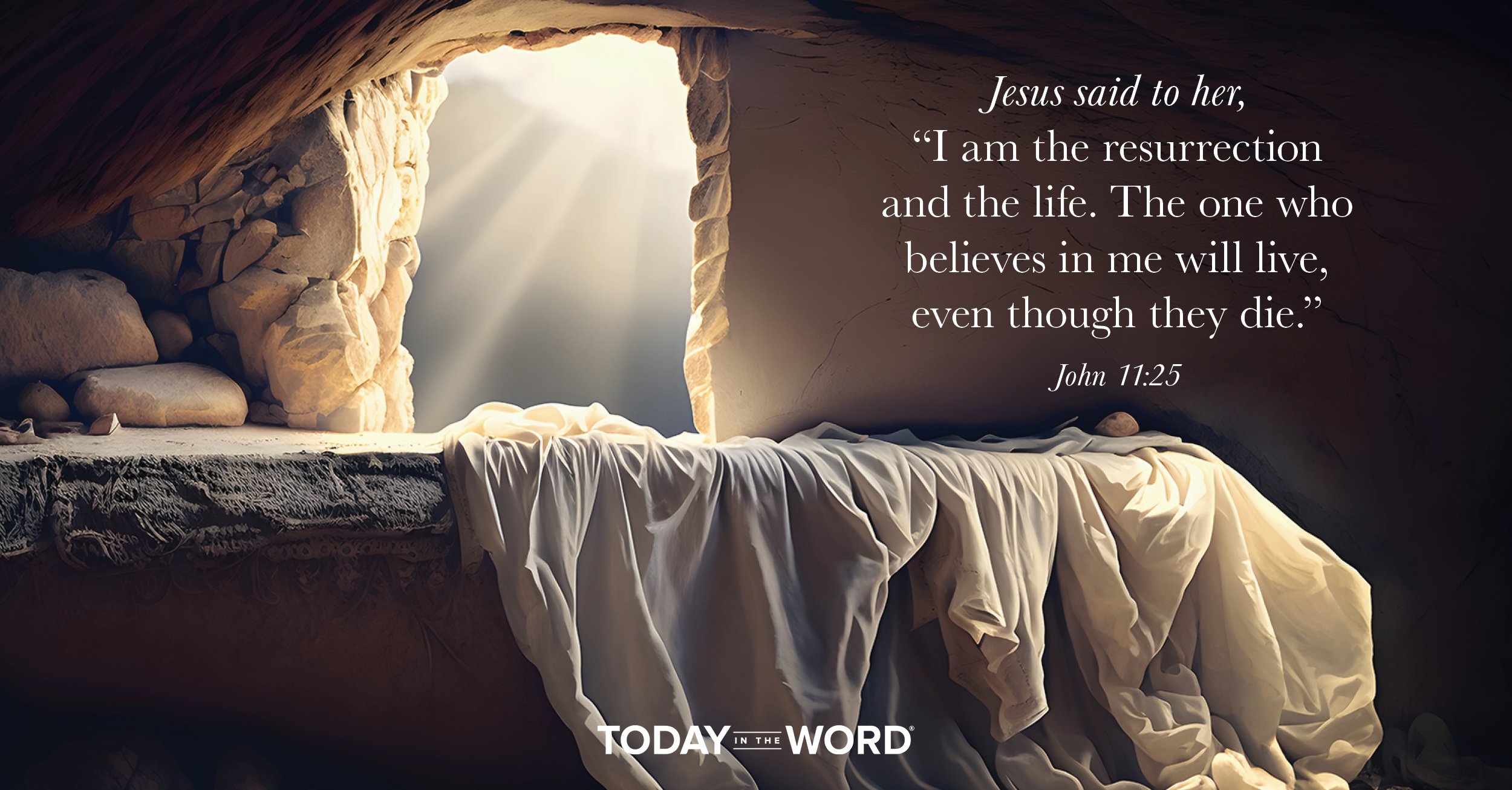 Daily Devotional Bible Verse | John 11:25 Jesus said to her, "I am the resurrection and the life. The one who believes in me will live, even though they die."