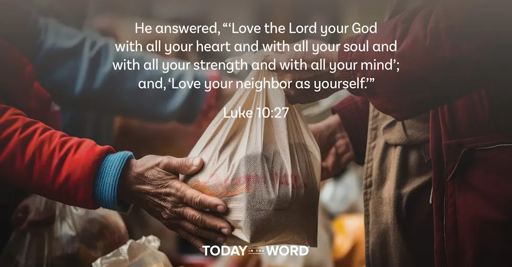 Daily Devotional Bible Verse | Luke 10:27 He answered, '"Love the Lord your God with all your heart and with all your soul and with all your strength and with all your mind'; and, 'Love your neighbor as yourself.'"