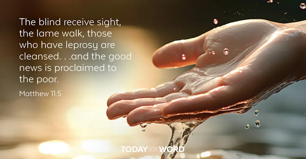 Daily Devotional Bible Verse | Matthew 11:5 The blind receive sight, the lame walk, those who have leprosy are cleansed... and the good news is proclaimed to the poor.