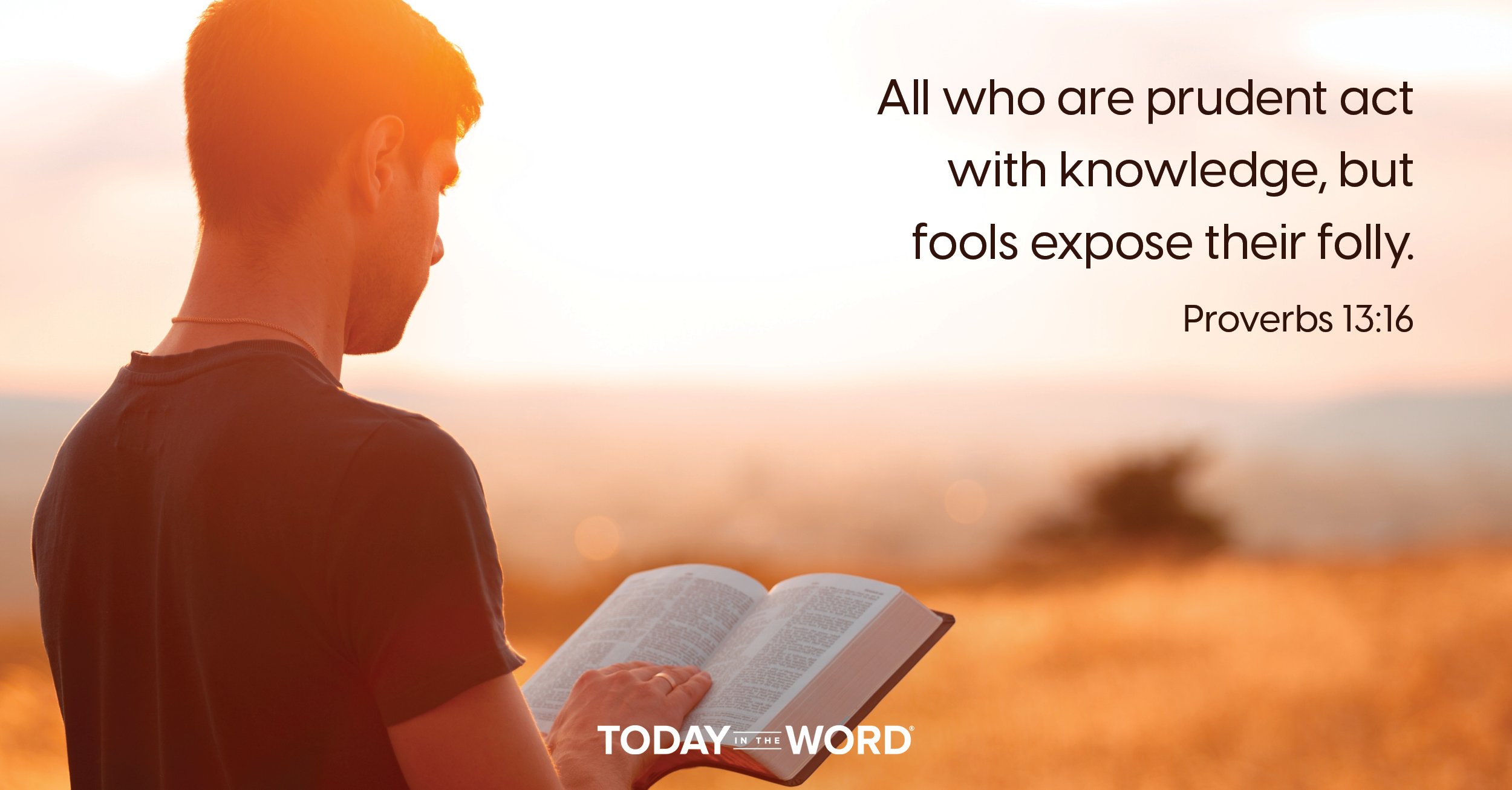 Daily Devotional Bible Verse | Proverbs 13:16 All who are prudent act with knowledge, but fools expose their folly.