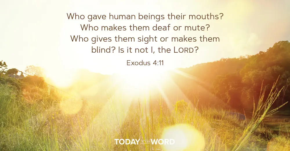 Daily Devotional Bible Verse | Exodus 4:11 Who gave human beings their mouths? Who makes them deaf or mute? Who gives them sight or makes them blind? Is it not I, the Lord?