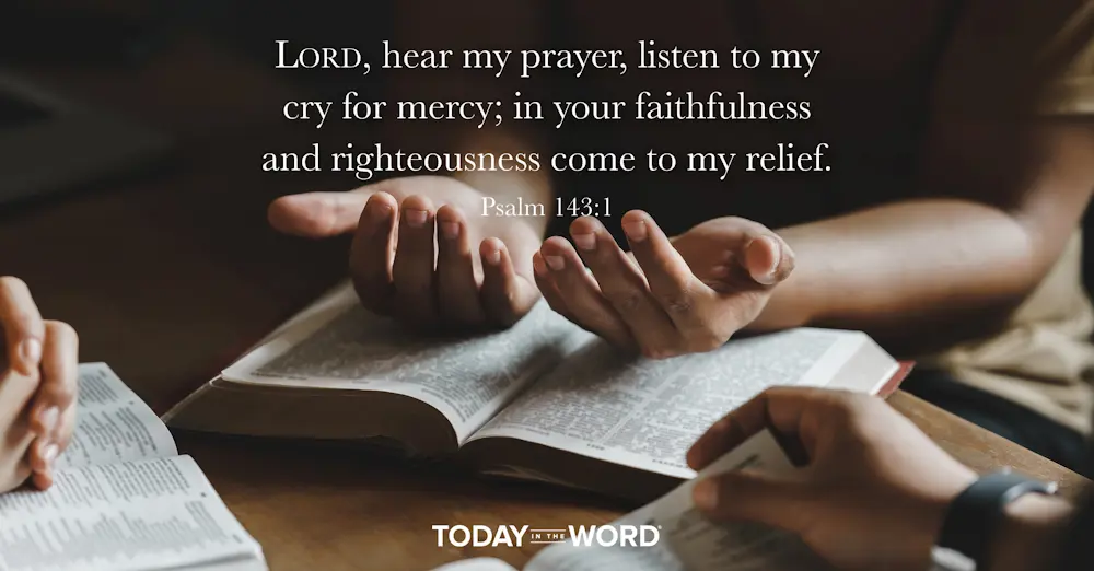 Daily Devotional Bible Verse | Psalm 143:1 Lord, hear my prayer, listen to my cry for mercy; in your faithfulness and righteousness come to my relief.