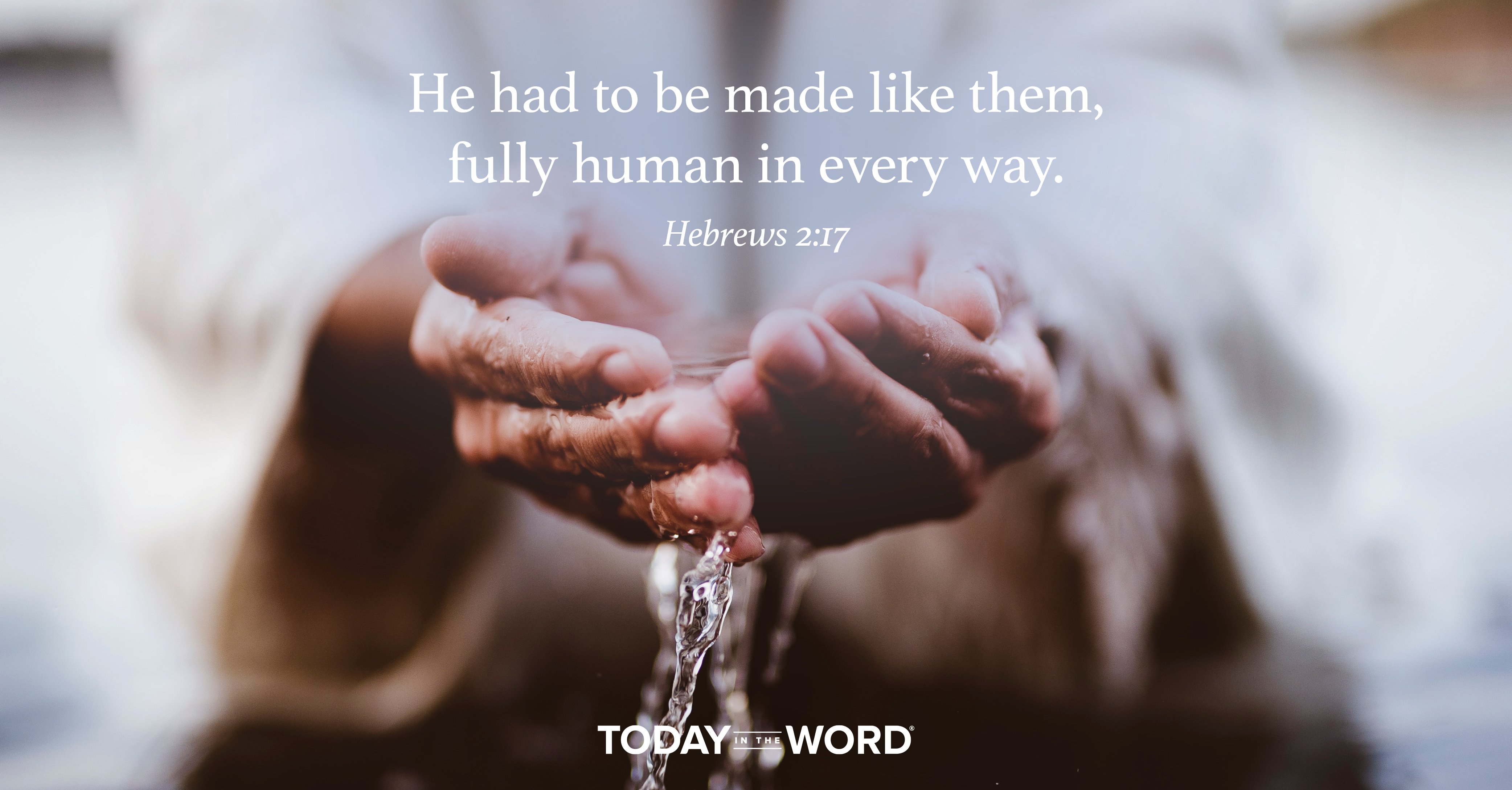 Daily Devotional Bible Verse | Hebrews 2:17 He had to be made like them, fully human in every way.