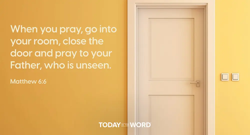 Daily Devotional Bible Verse | Matthew 6:6 When you pray, go into your room, close the door and pray to your Father, who is unseen.