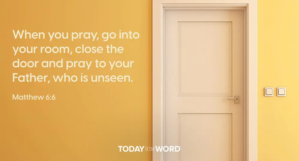 Daily Devotional Bible Verse | Matthew 6:6 When you pray, go into your room, close the door and pray to your Father, who is unseen.