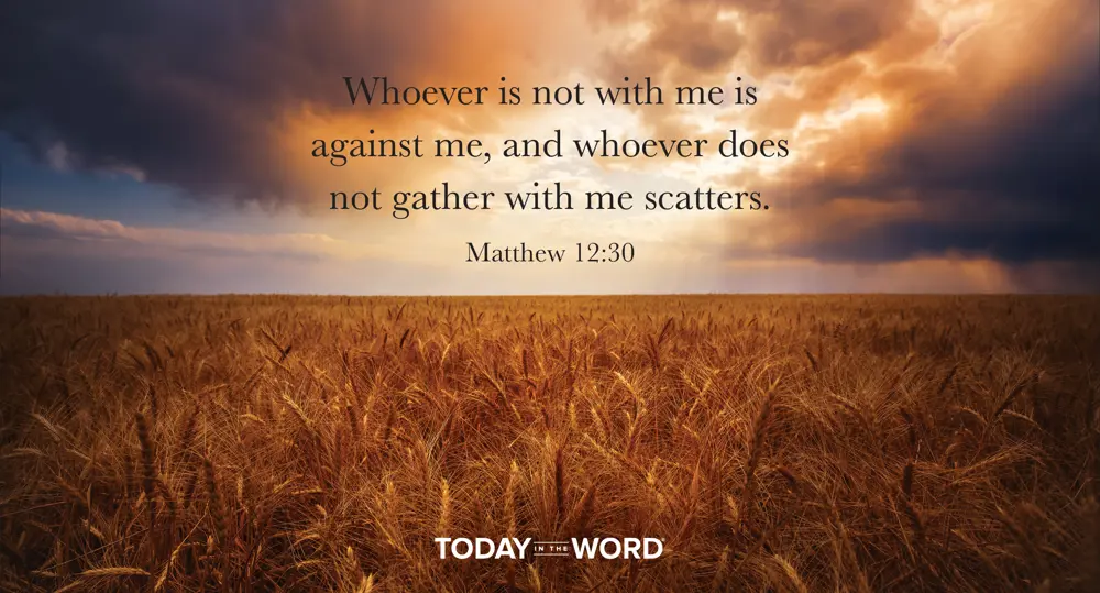 Daily Devotional Bible Verse | Matthew 12:30 Whoever is not with me is against me, and whoever does not gather with me scatters.