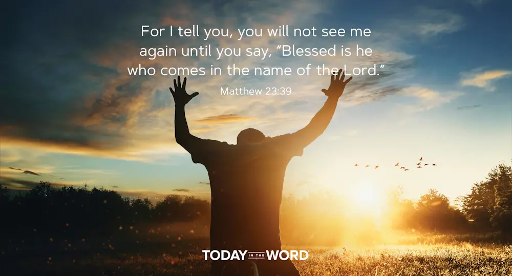 Daily Devotional Bible Verse | Matthew 23:39 For I tell you, you will not see me again until you say, "Blessed is he who comes in the name of the Lord."