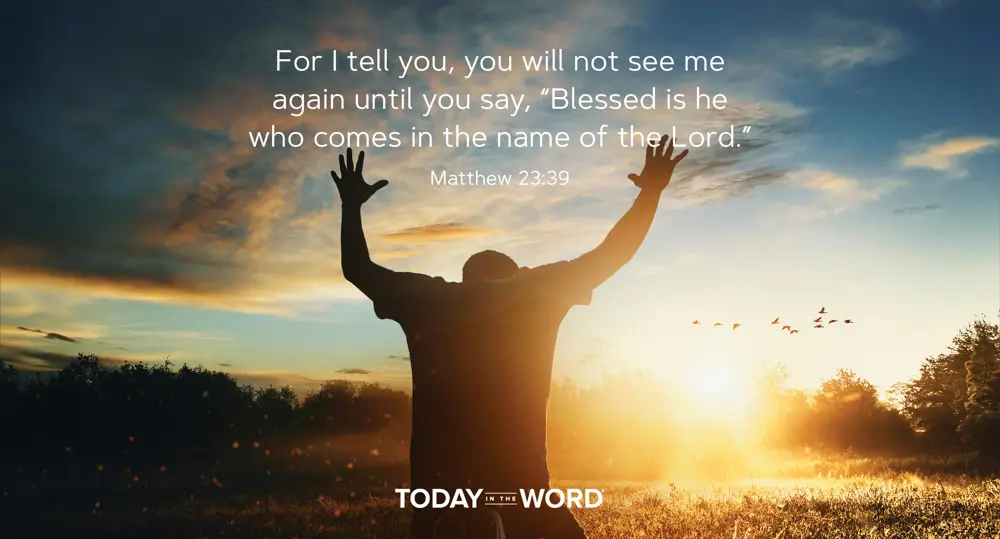 Daily Devotional Bible Verse | Matthew 23:39 For I tell you, you will not see me again until you say, "Blessed is he who comes in the name of the Lord."