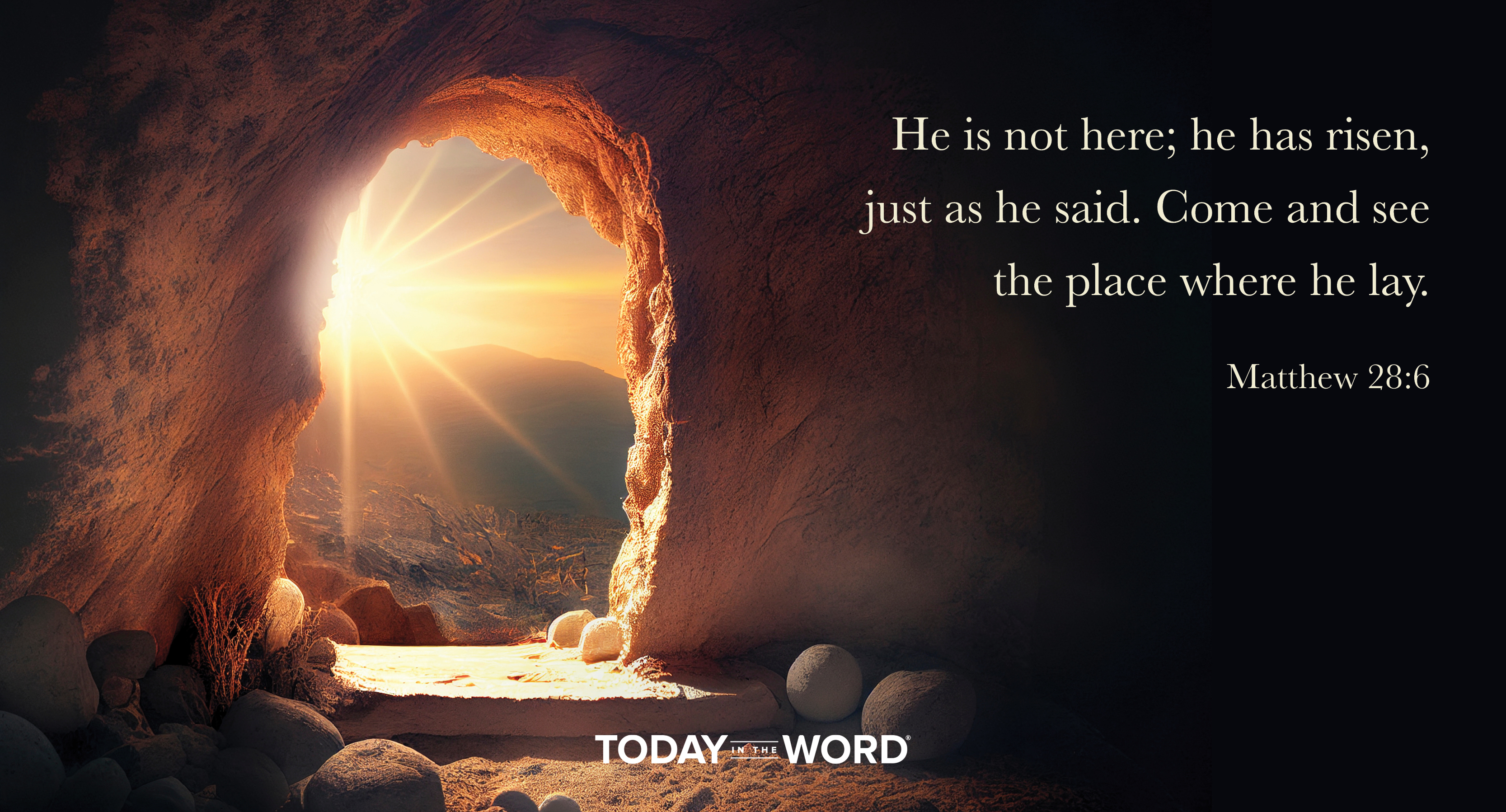 Daily Devotional Bible Verse | Matthew 28:6 He is not here; he has risen, just as he said. Come and see the place where he lay.