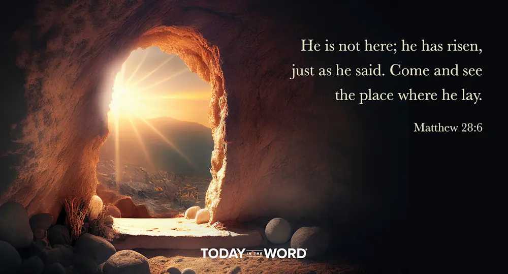 Daily Devotional Bible Verse | Matthew 28:6 He is not here; he has risen, just as he said. Come and see the place where he lay.