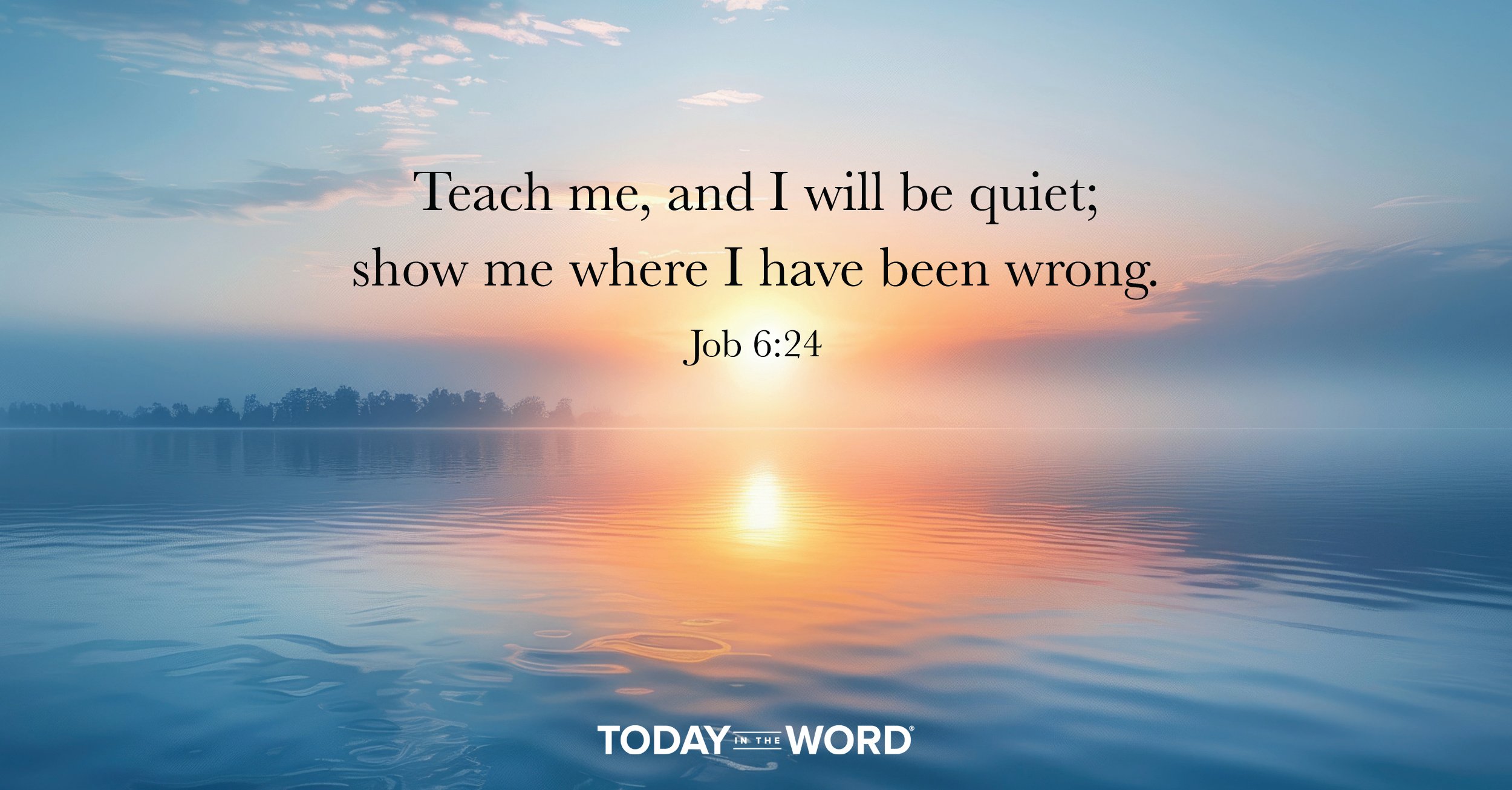 Daily Devotional Bible Verse | Job 6:24 Teach me, and I will be quiet; show me where I have been wrong.