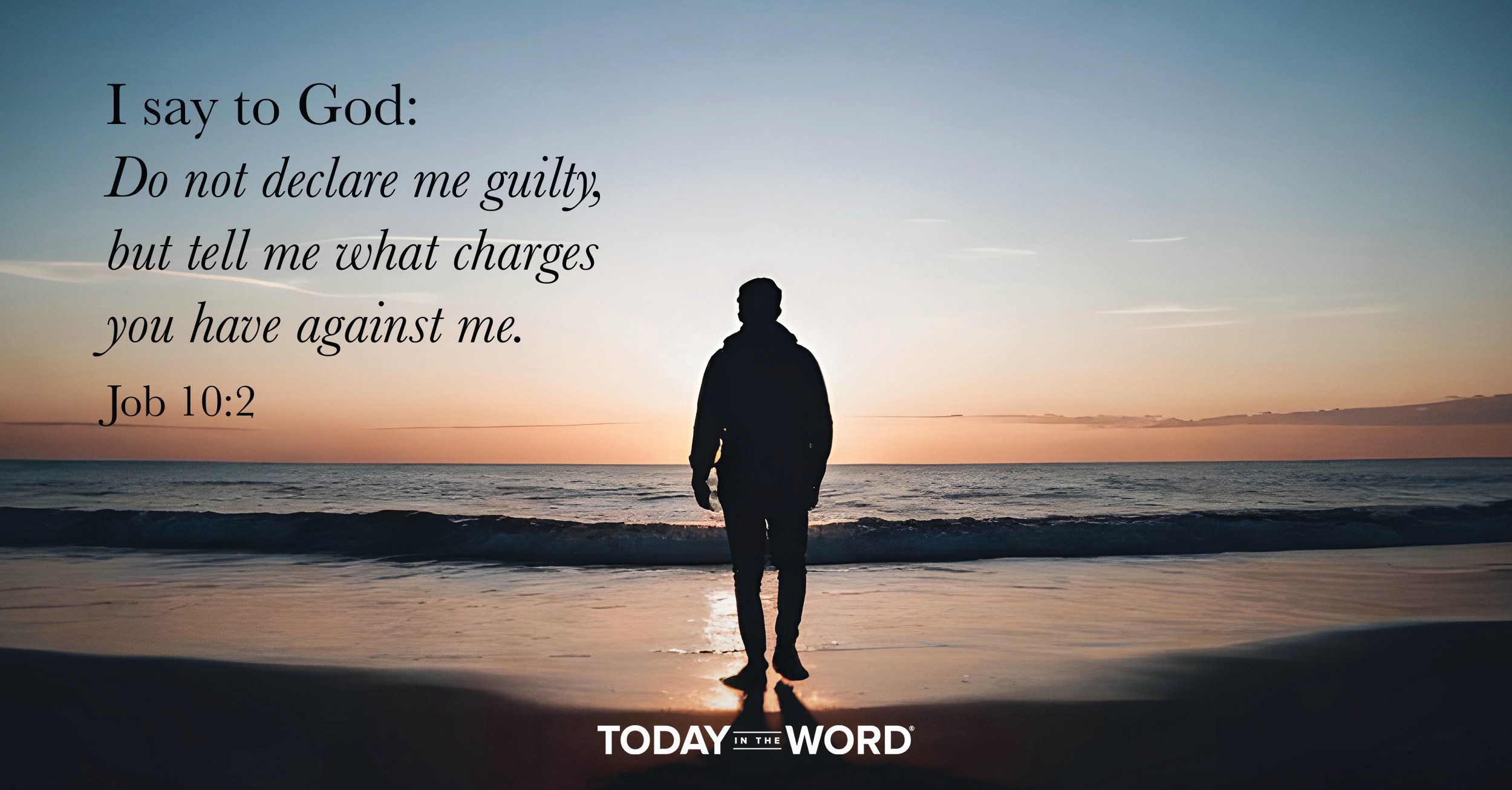 Daily Devotional Bible Verse | Job 10:2 I say to God: Do not declare me guilty, but tell me what charges you have against me.