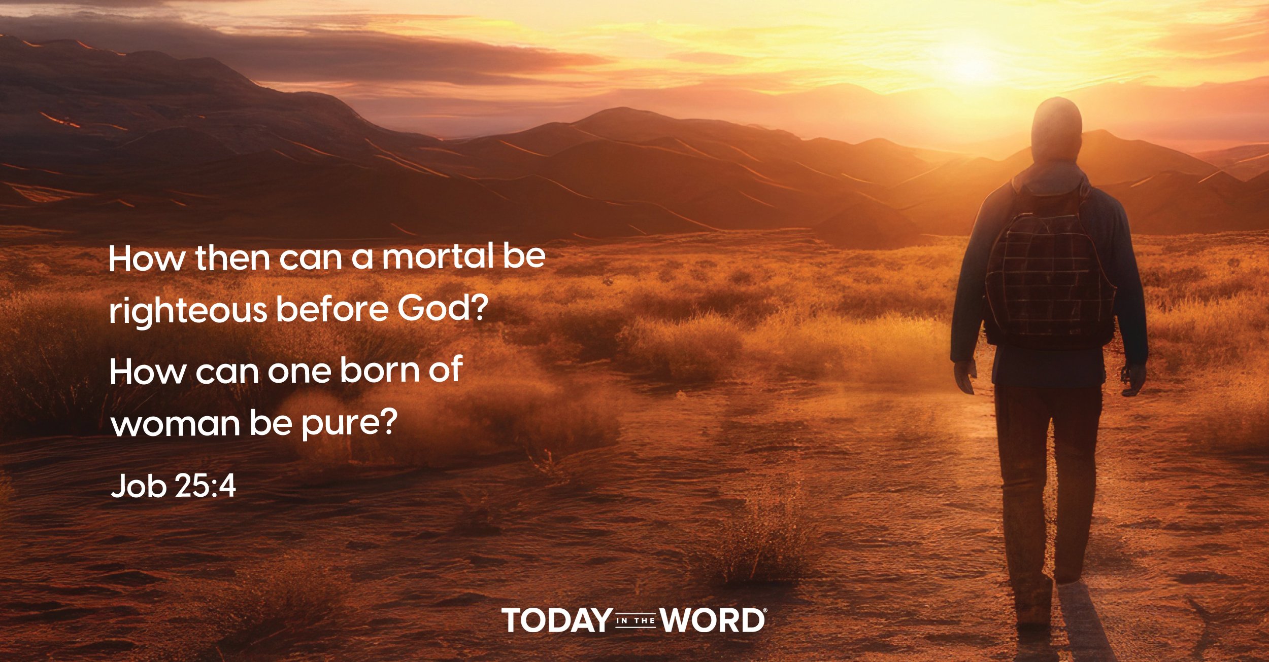 Daily Devotional | Job 25:4 How then can a mortal be righteous before God? How can one born of woman be pure?