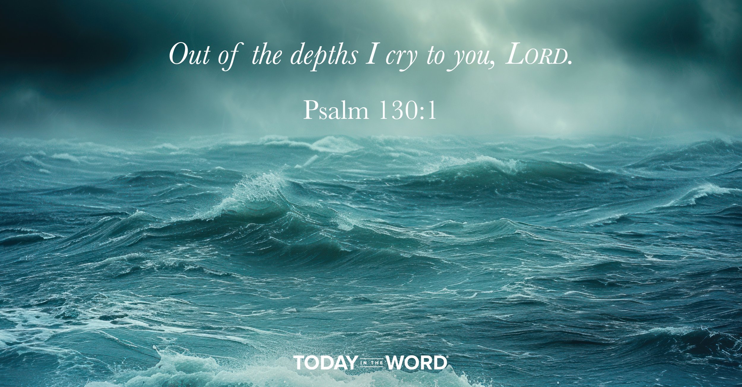 Daily Devotional | Psalm 130:1 Out of the depths I cry to you, LORD.