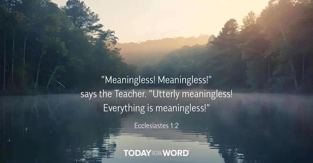 Daily Devotional Bible Verse | Ecclesiastes 1:2 "Meaningless! Meaningless!" says the Teacher. "Utterly meaningless! Everything is meaningless!"