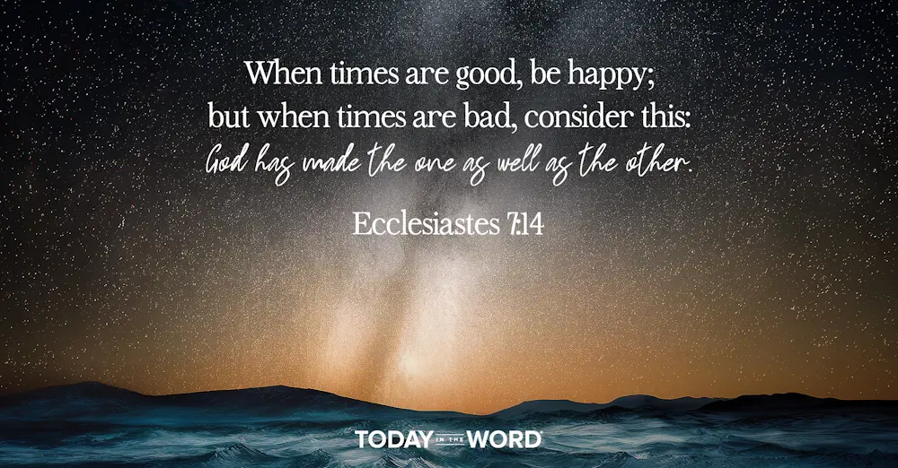 Daily Devotional Bible Verse | Ecclesiastes 7:14 When times are good, be happy; but when times are bad, consider this: God has made the one as well as the other.