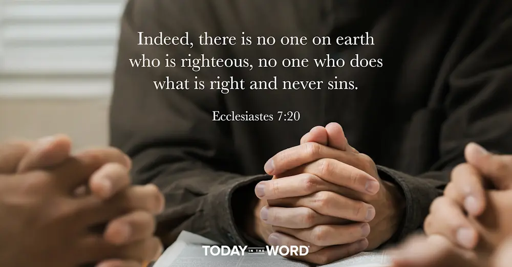 Daily Devotional Bible Verse | Ecclesiastes 7:20 Indeed, there is no one on earth who is righteous, no one who does what is right and never sins.