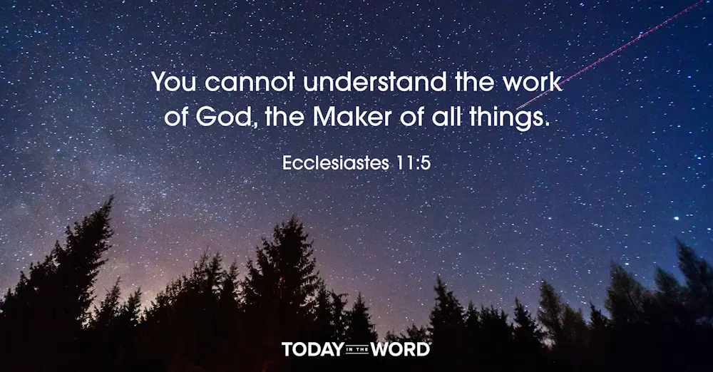 Daily Devotional Bible Verse |  Ecclesiastes 11:5 You cannot understand the work of God, the Maker of all things.