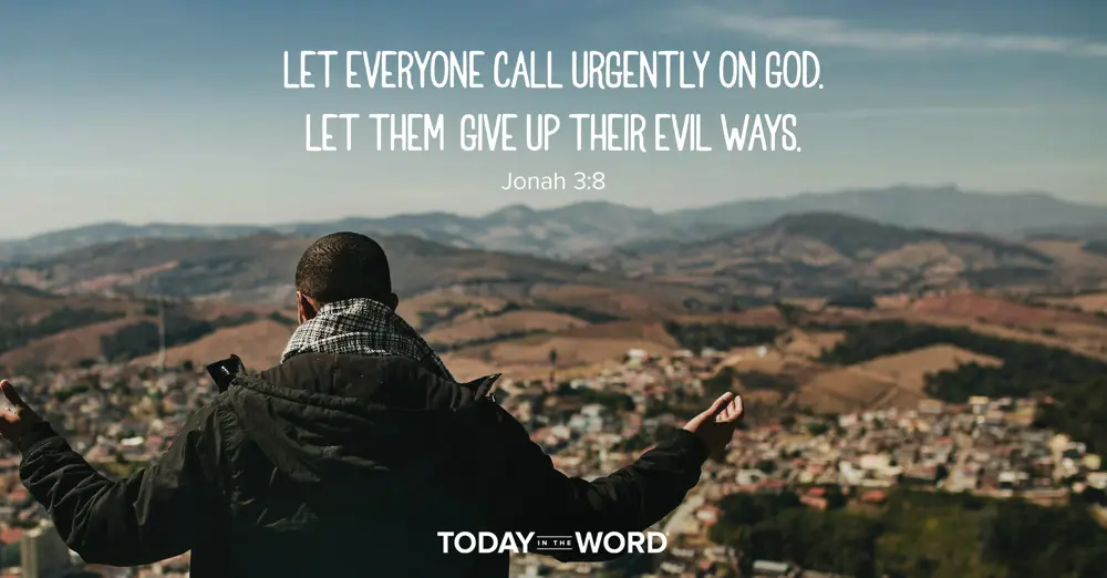 Today's daily devotional Bible verse: Jonah 3:8 Let everyone call urgently on God. Let them give up their evil ways.