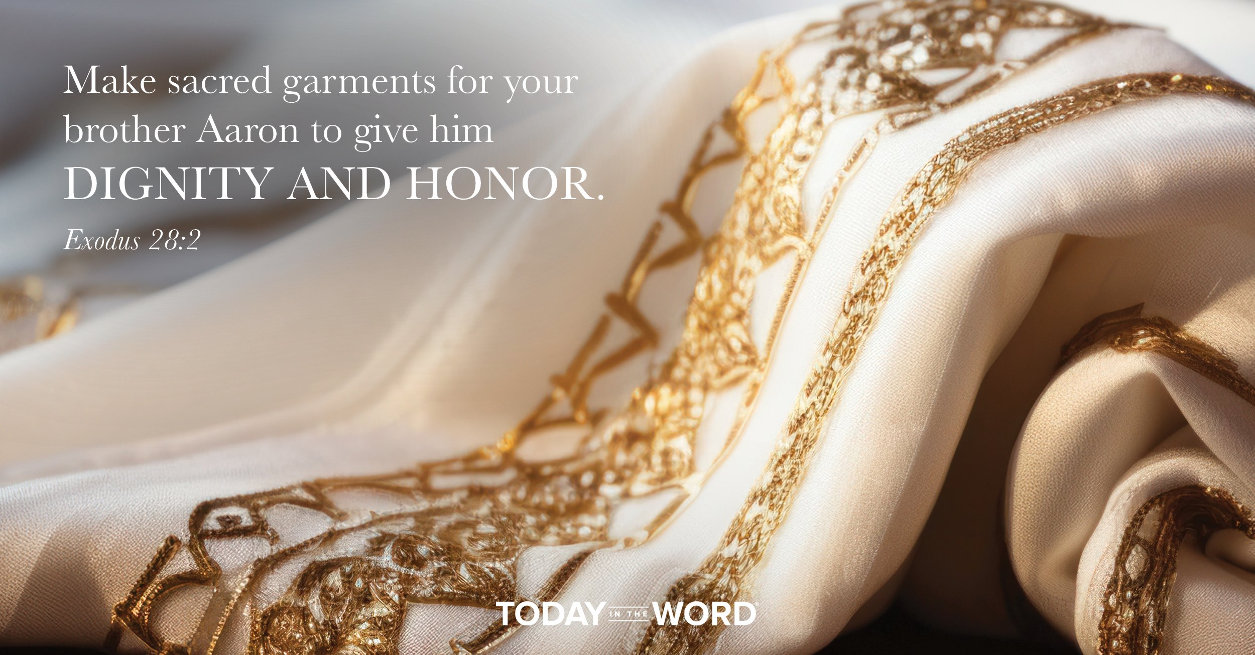 Today's daily devotional Bible verse: Exodus 28:2 Make sacred garments for your brother Aaron to give him dignity and honor. | a white cloth with gold embroidery.