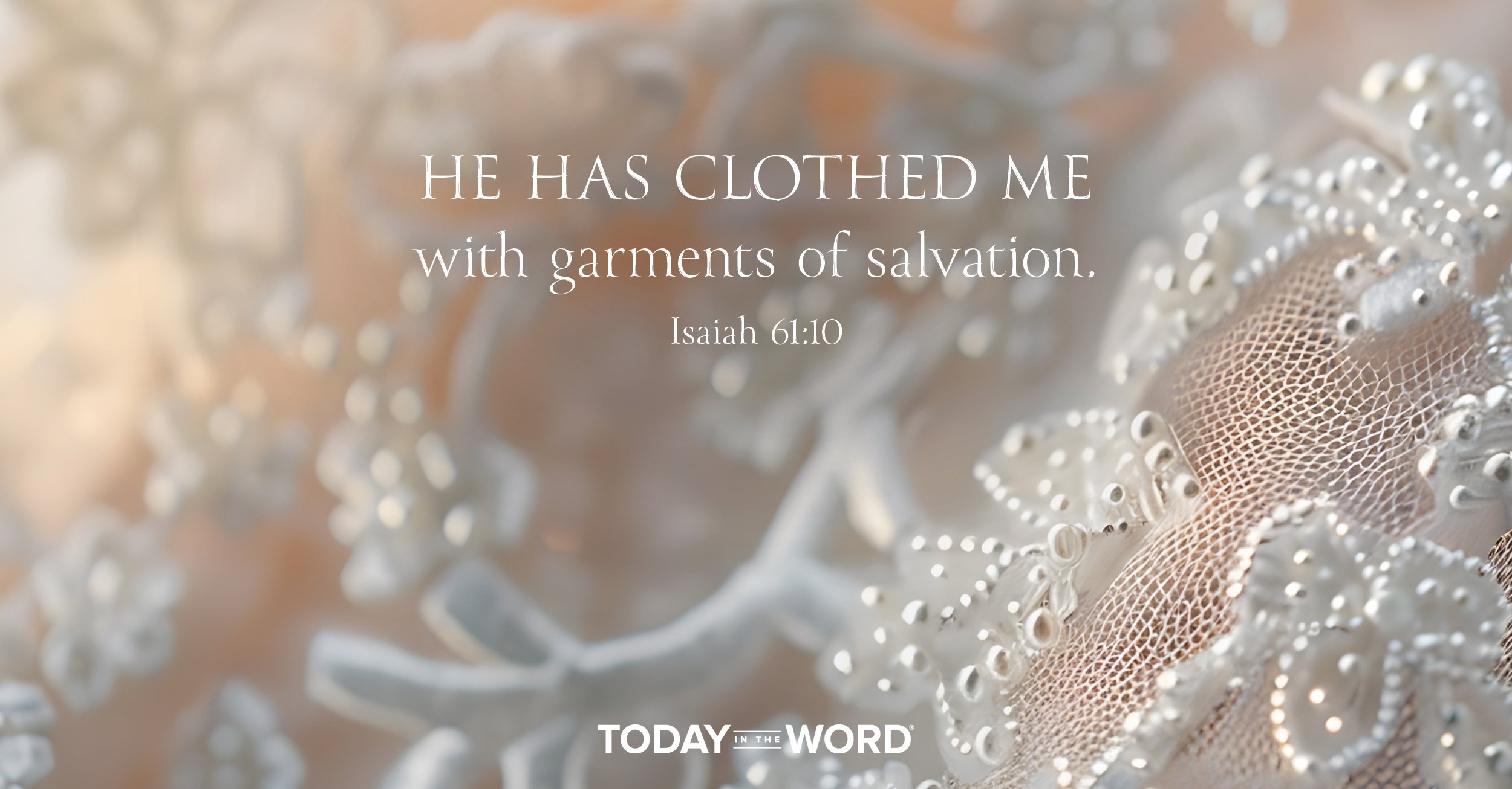 Today's daily devotional Bible verse: Isaiah 61:10 He has clothed me with garments of salvation. | A wedding dress