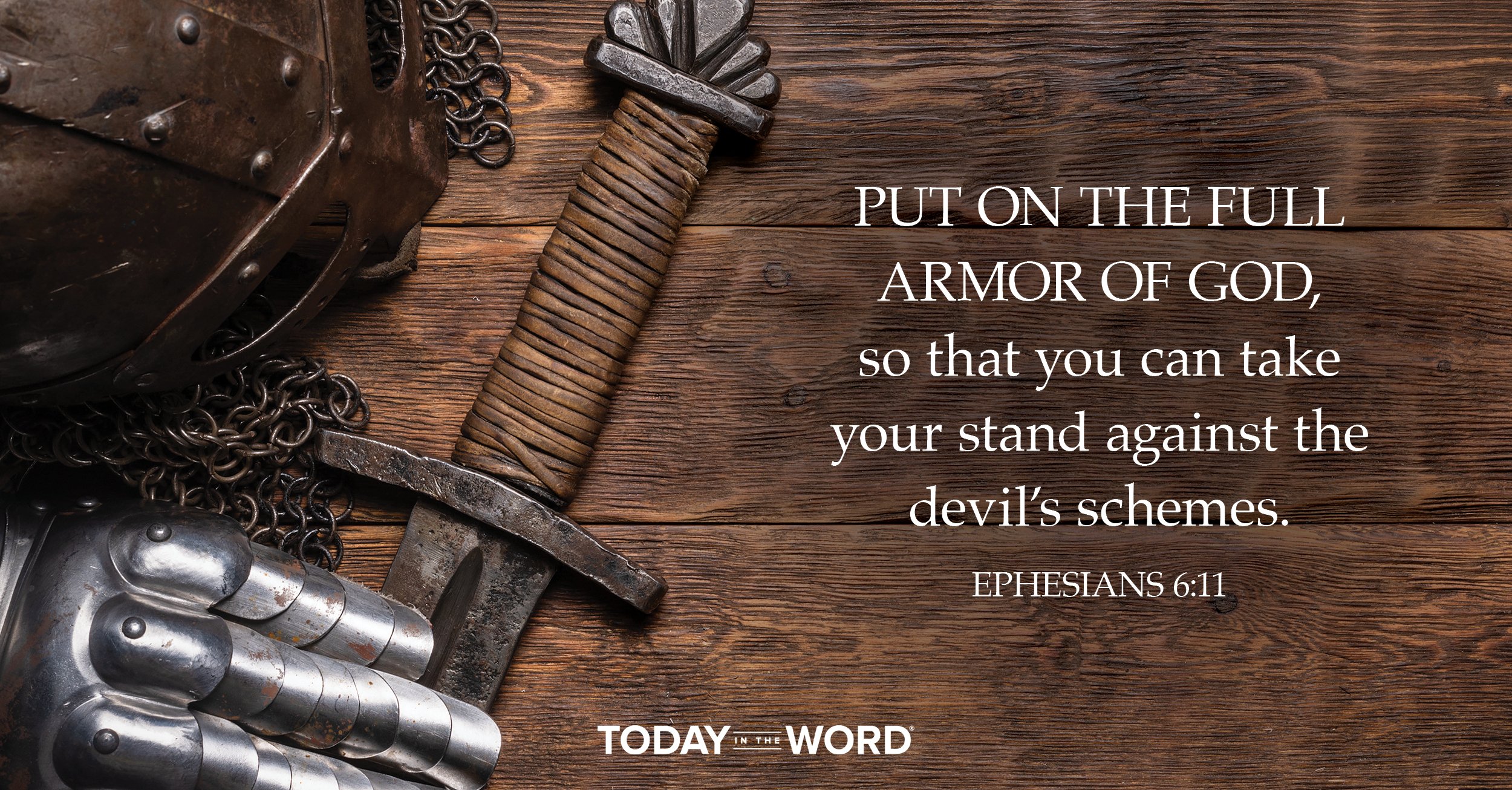 Today's daily devotional Bible verse: Ephesians 6:11 Put on the full armor of God, so that you can take your stand against the devil's schemes. | Knights armor and sword on a wooden table