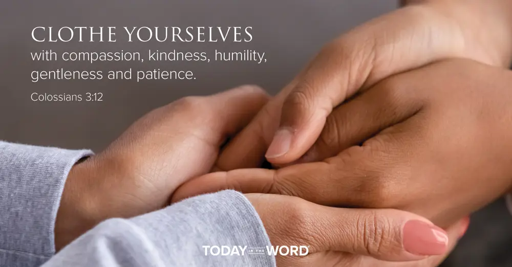 Today's daily devotional Bible verse: Colossians 3:12 Clothe yourselves with compassion, kindness, humility, gentleness and patience.