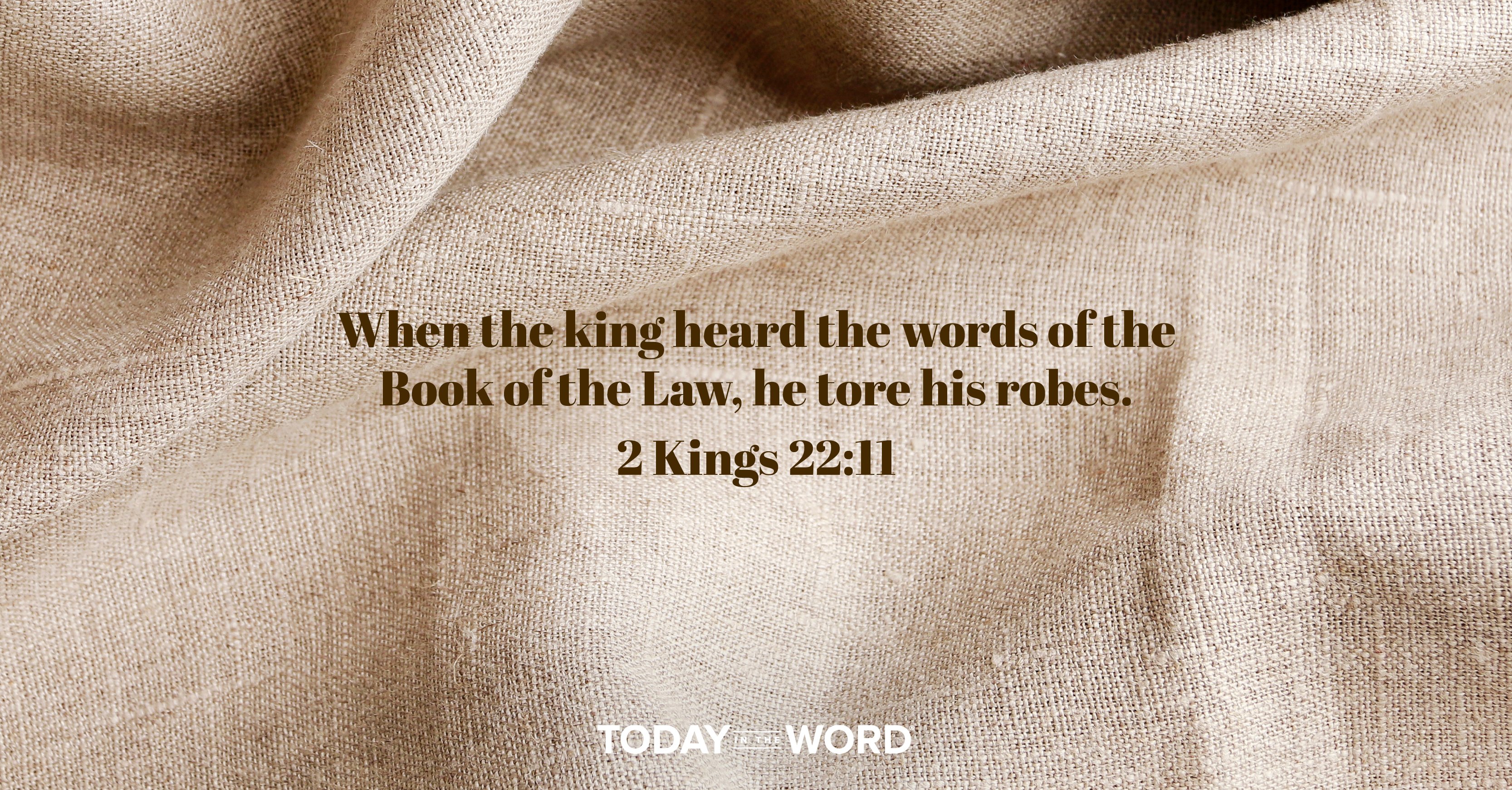 Daily devotional Bible verse: 2 Kings 22:11 When the king heard the words of the Book of the Law, he tore his robs. | A brown linen fabric.