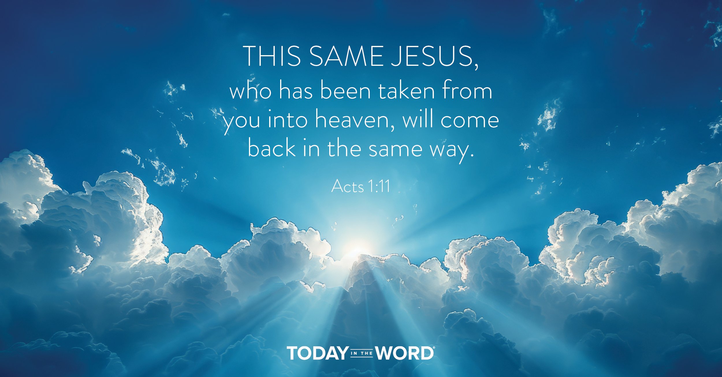 Daily devotional Bible verse: Acts 1:11 This same Jesus, who has been taken from you into heaven, will come back in the same way.