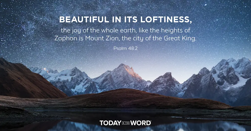 Daily devotional  Bible verse: Psalm 48:2 Beautiful in its loftiness, the joy of the whole earth, like the heights of Zaphon is Mount Zion, the city of the Great King.